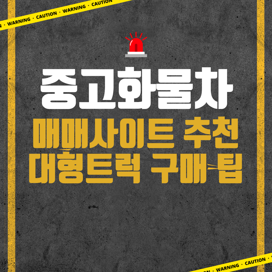 중고화물차 매매 사이트 추천! & 대형 트럭 구매 팁